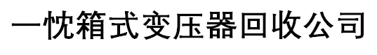一忱箱式变压器回收公司